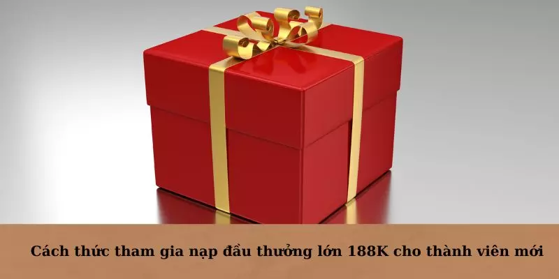 Cách thức tham gia nạp đầu thưởng lớn 188K cho thành viên mới